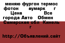 меняю фургон термос фотон 3702 аумарк 2013г › Цена ­ 400 000 - Все города Авто » Обмен   . Самарская обл.,Кинель г.